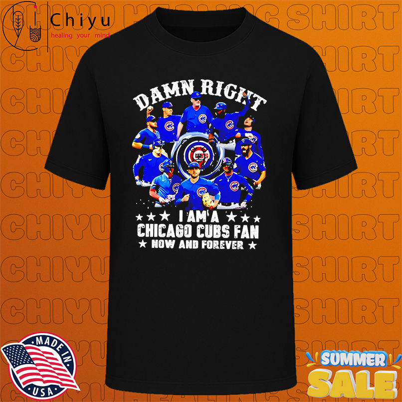 Damn Right I Am A Chicago Cubs Now And Forever team players shirt