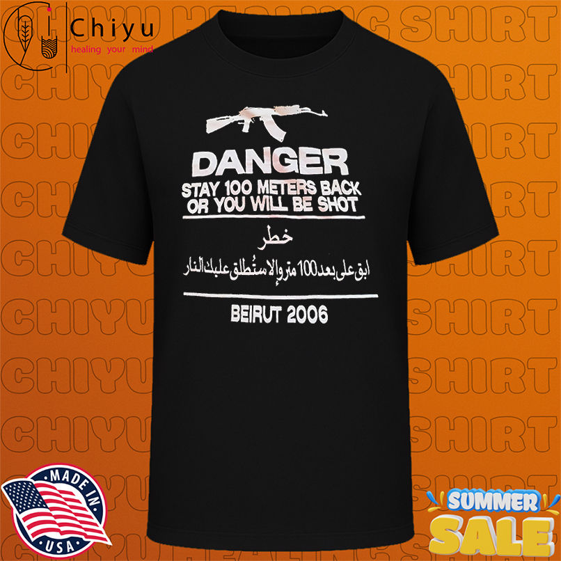 Danger stay 100 meters back or you will be shot Beirut 2006 shirt
