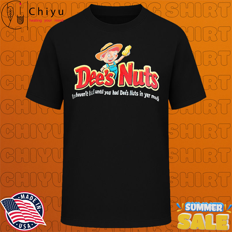 Dee's Nuts you haven't lived until you had Dee's Nuts in yer mouth shirt