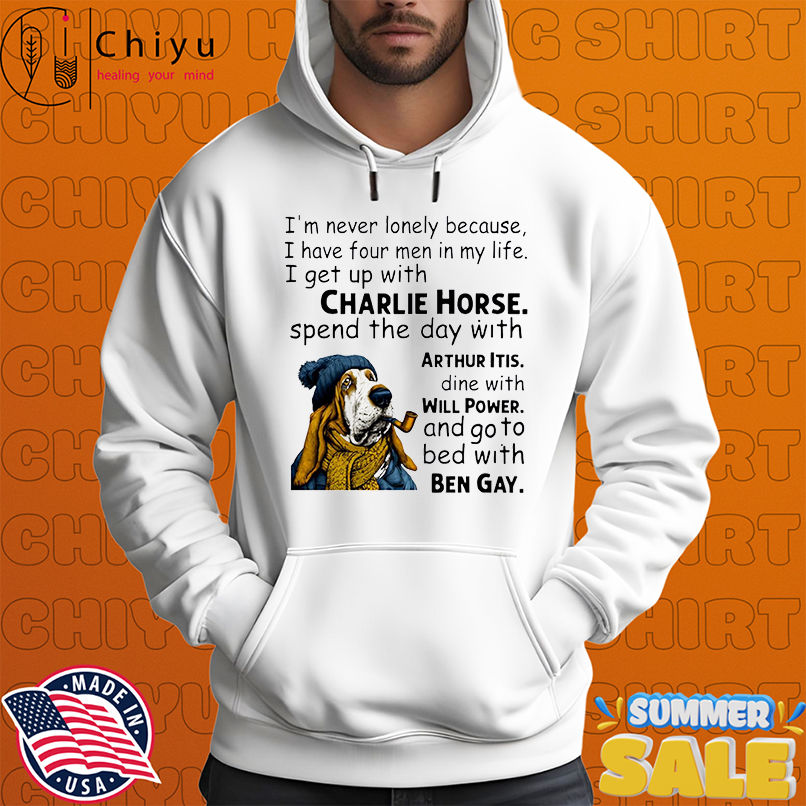 Dog I'm never lonely because i have four men in my life i get up with charlie horse spend the day with arthur dine with itis shirt