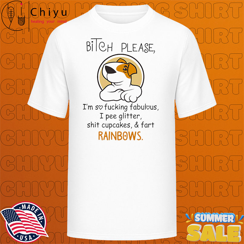 Dog bitch please I'm so fucking fabulous I pee glitter shit cupcakes and fart rainbows shirt