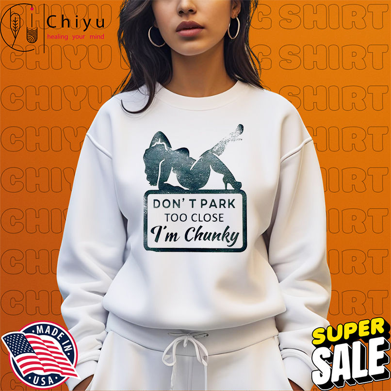 Don't Park Too Close I'm Chunky shirt