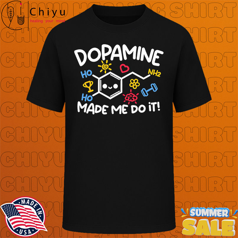 Dopamine made me do it shirt