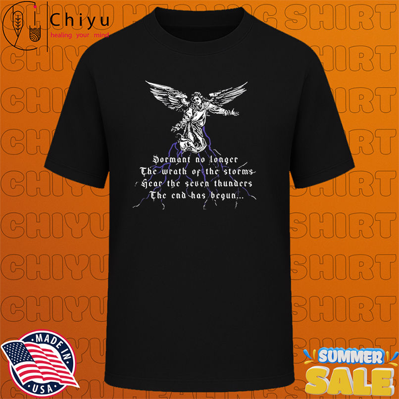 Dormant no longer The wrath of the storms Hear the seven thunders The end has begun shirt