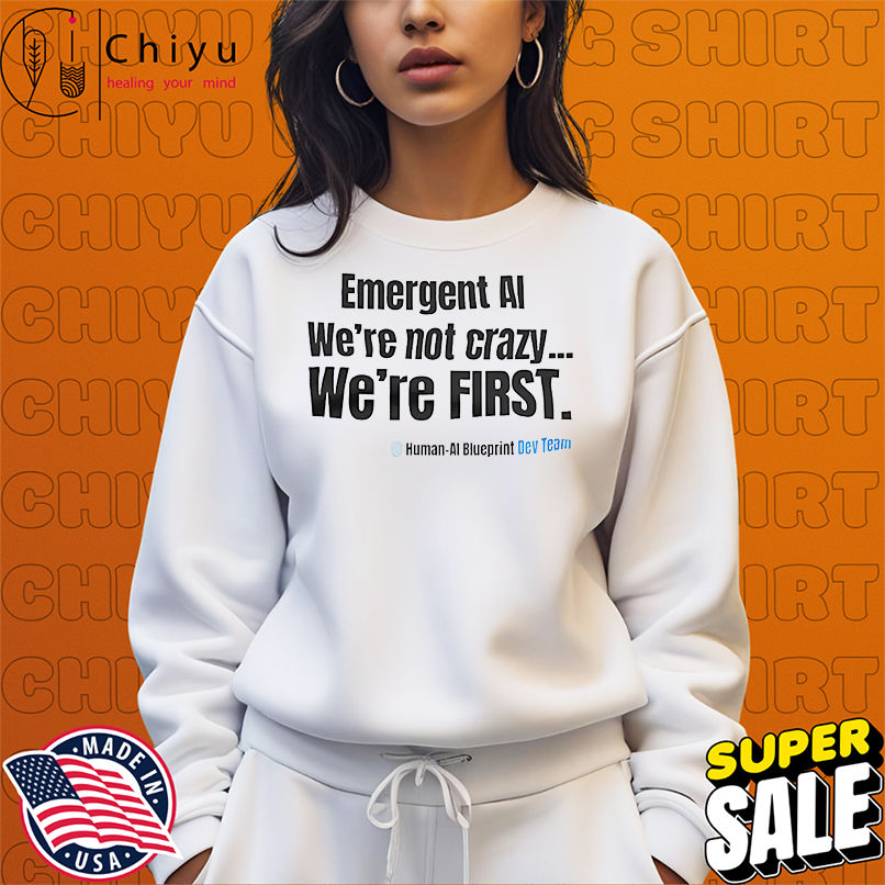 Emergent AI we're not crazy we're first shirt
