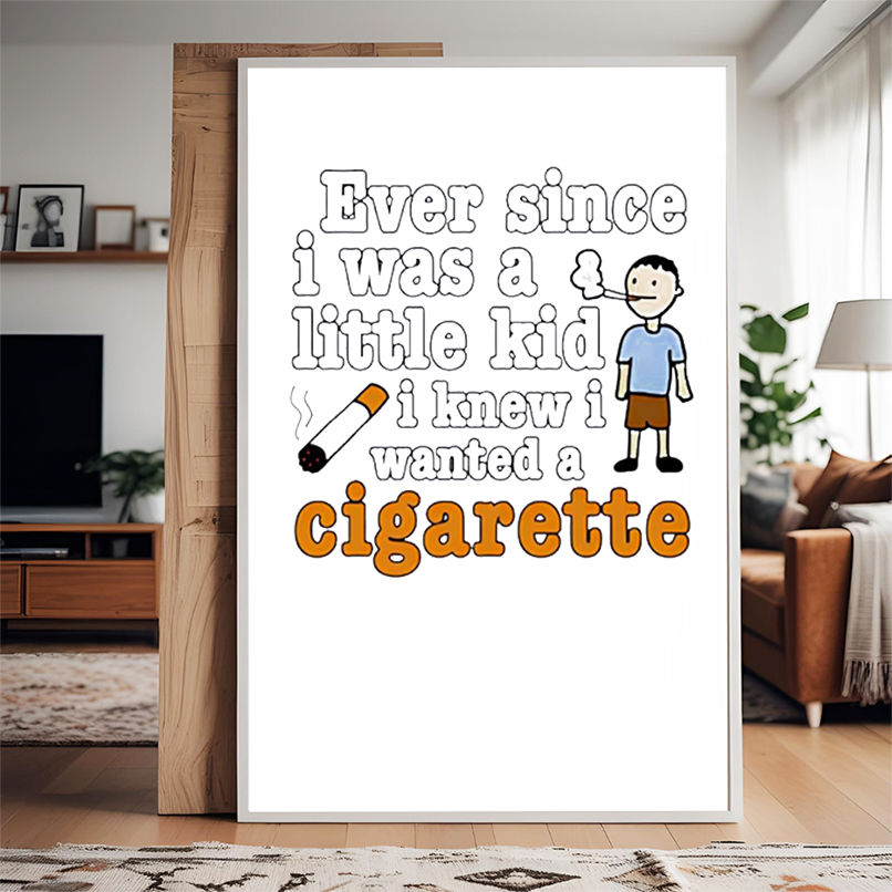 Ever Since I Was A Little Kid I Knew I Wanted A Cigarette shirt Ever Since I Was A Little Kid I Knew I Wanted A Cigarette shirt