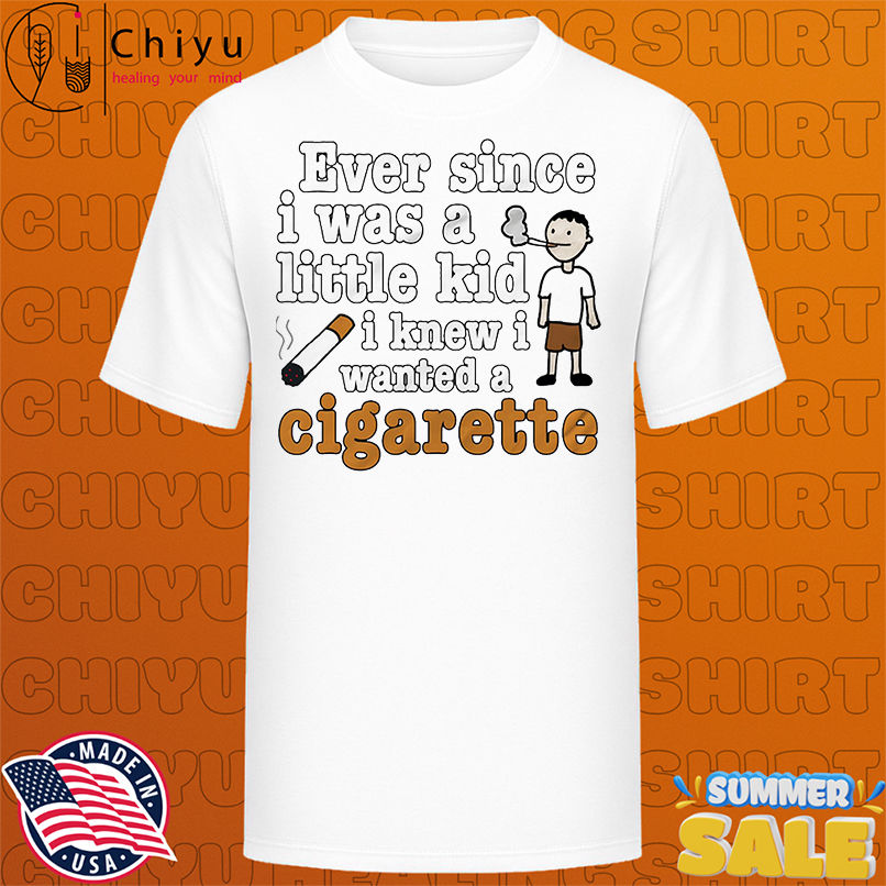 Ever since I was a little kid I knew I wanted a cigarette smoking shirt