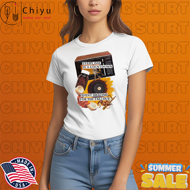 Every day is a countdown spent bracing for the fallout shirt