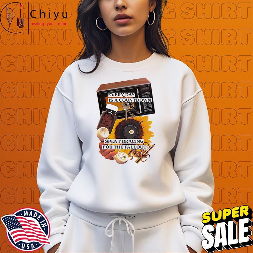 Every day is a countdown spent bracing for the fallout shirt