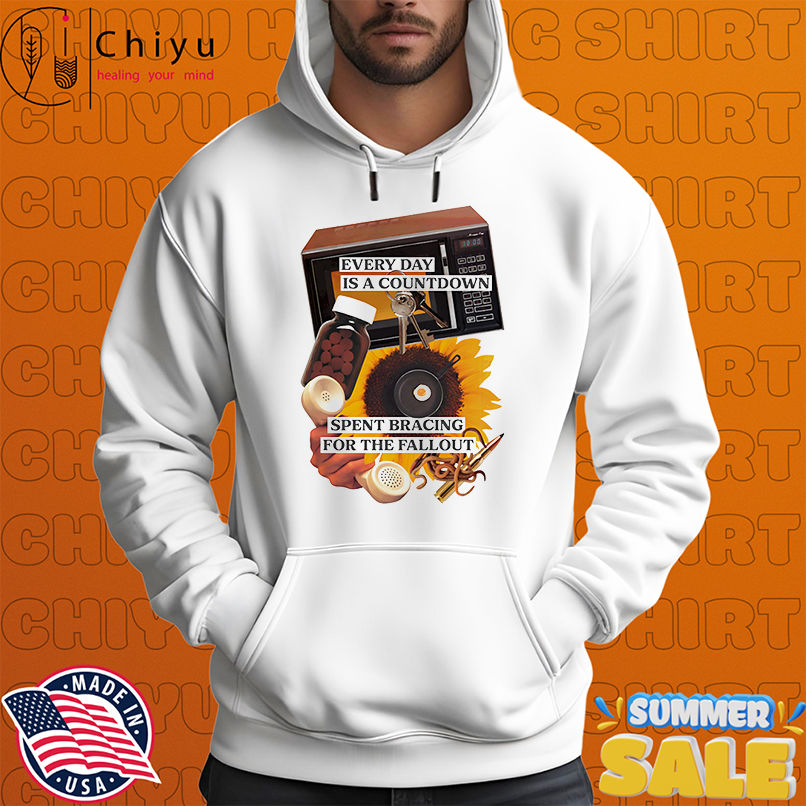 Every day is a countdown spent bracing for the fallout shirt Every day is a countdown spent bracing for the fallout shirt