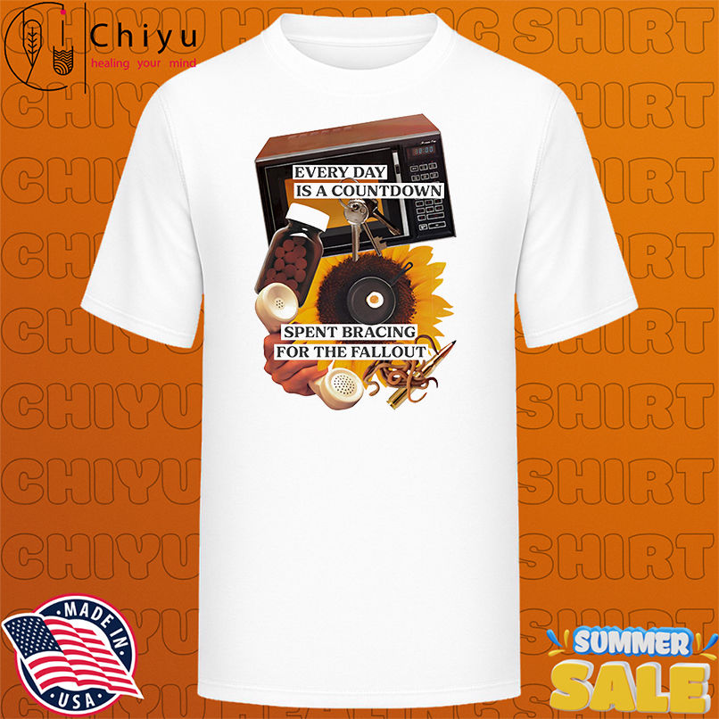 Every day is a countdown spent bracing for the fallout shirt