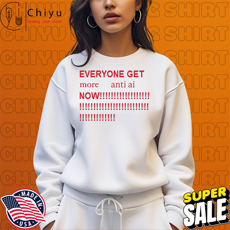 Everyone get more anti ai now shirt