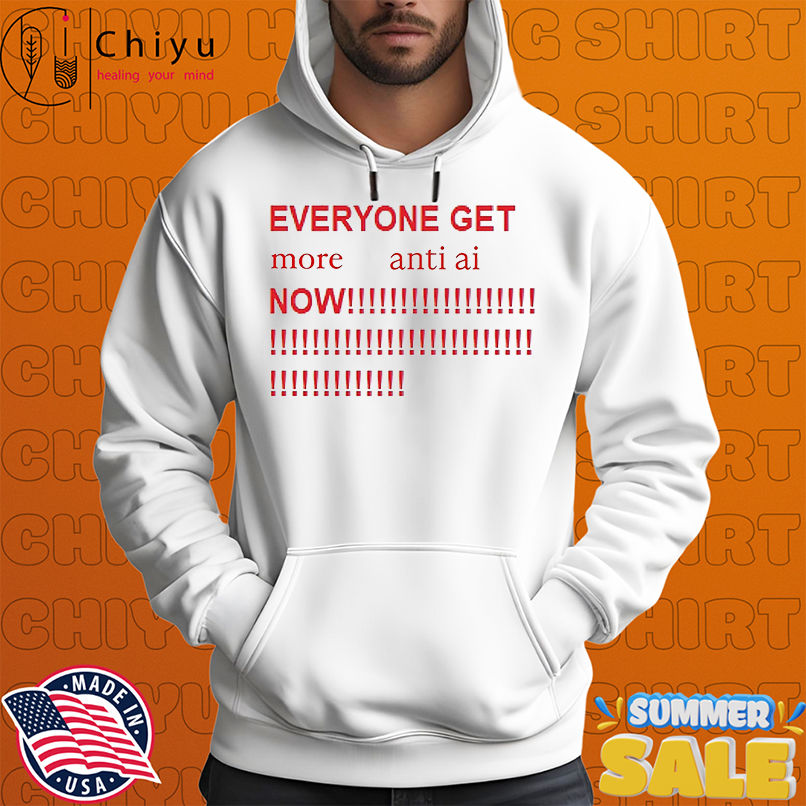 Everyone get more anti ai now shirt Everyone get more anti ai now shirt