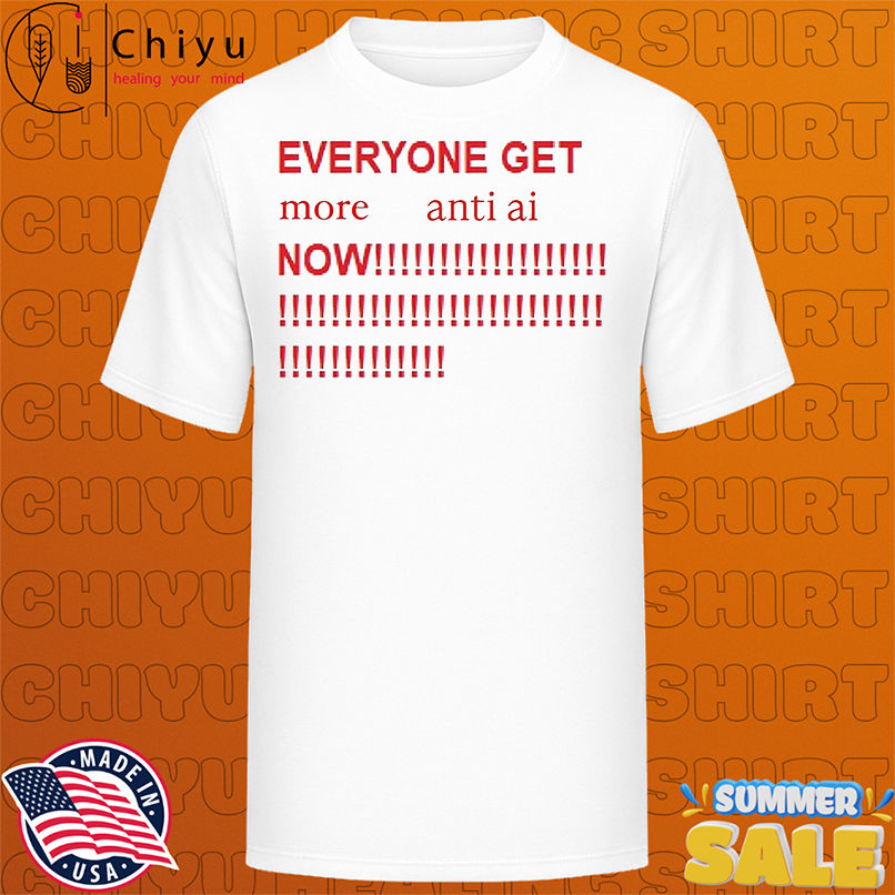 Everyone get more anti ai now shirt