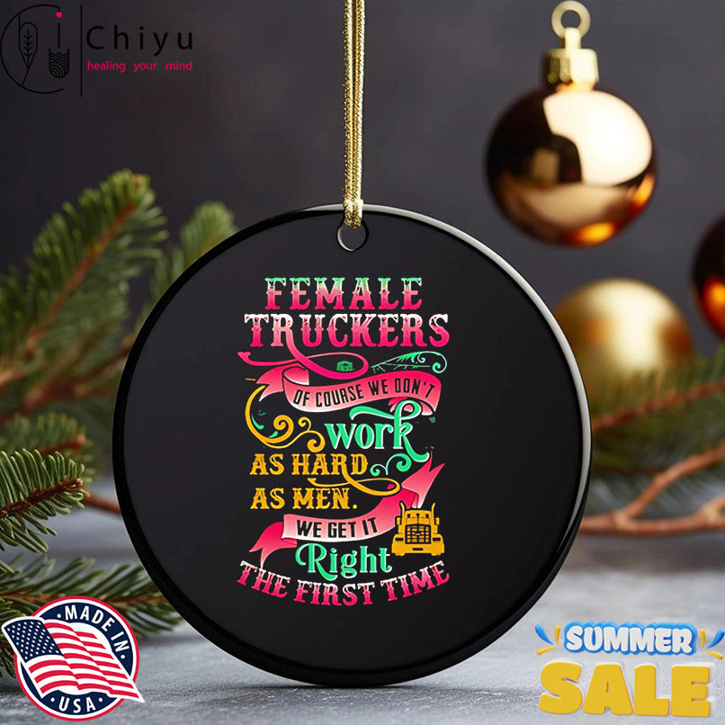 Female truckers of course we don't work as hard as men we get it right the first time shirt