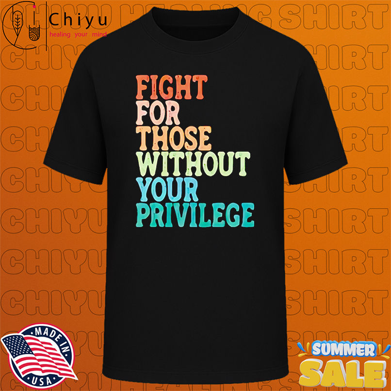 Fight for those without your privilege retro shirt