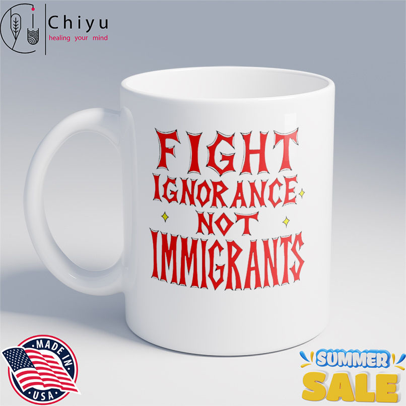 Fight ignorance not immigrants shirt