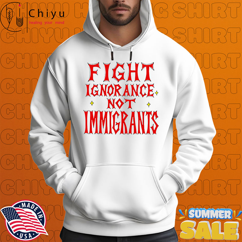 Fight ignorance not immigrants shirt Fight ignorance not immigrants shirt