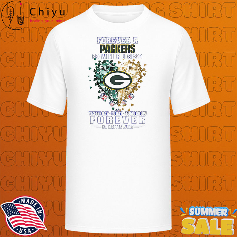 Forever a Green Bay Packers win or lose yesterday today tomorrow forever no matter what shirt