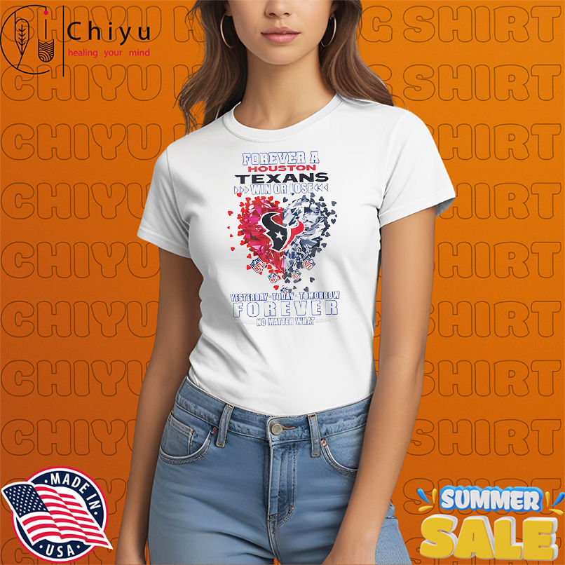 Forever a Houston Texans win or lose yesterday today tomorrow forever no matter what shirt