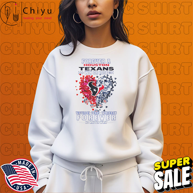 Forever a Houston Texans win or lose yesterday today tomorrow forever no matter what shirt Forever a Houston Texans win or lose yesterday today tomorrow forever no matter what shirt