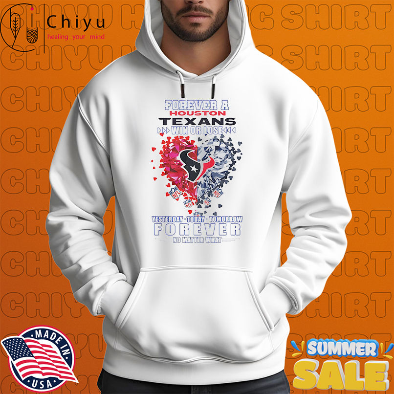 Forever a Houston Texans win or lose yesterday today tomorrow forever no matter what shirt