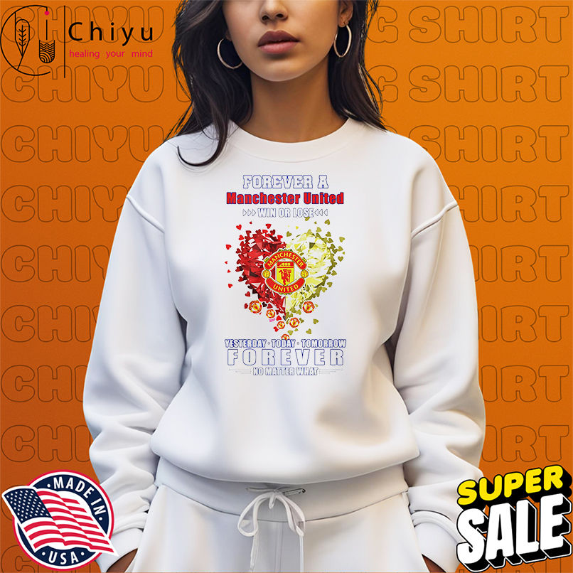 Forever a Manchester United win or lose yesterday today tomorrow forever no matter what shirt Forever a Manchester United win or lose yesterday today tomorrow forever no matter what shirt