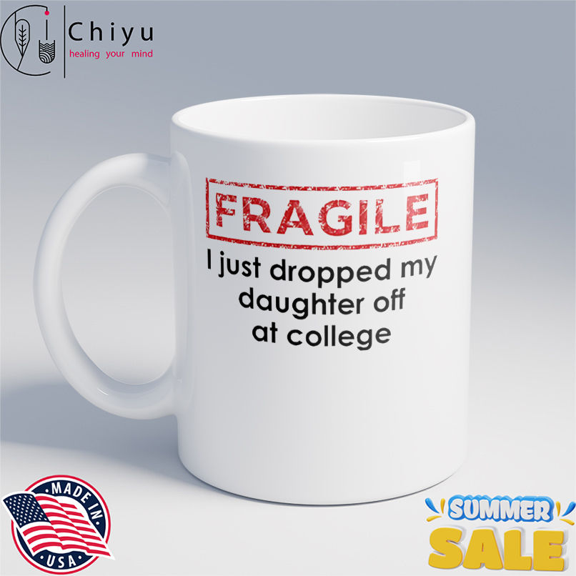 Fragile I just dropped my daughter off at college shirt