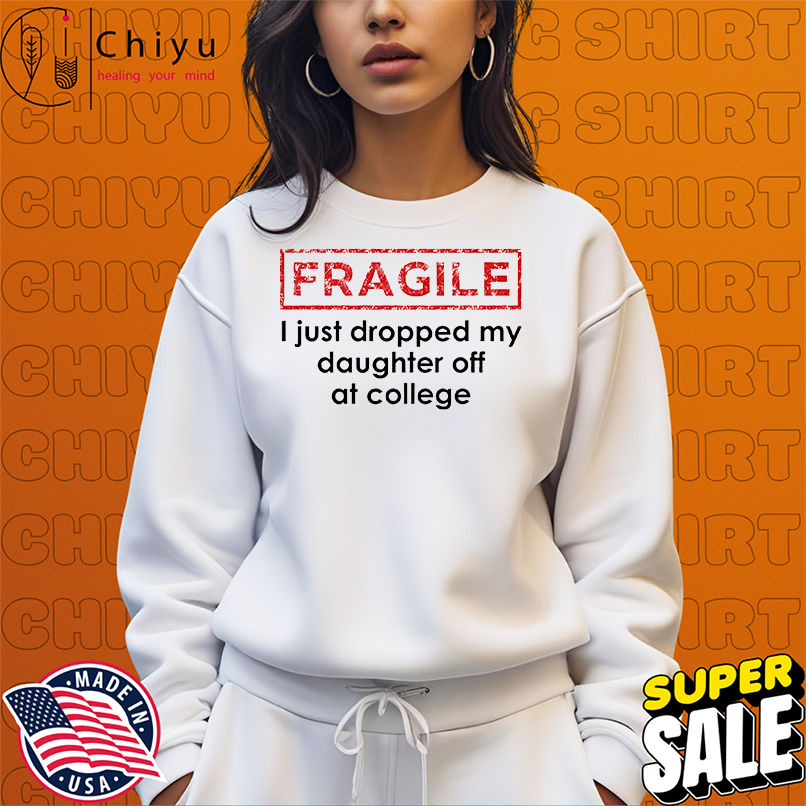 Fragile I just dropped my daughter off at college shirt