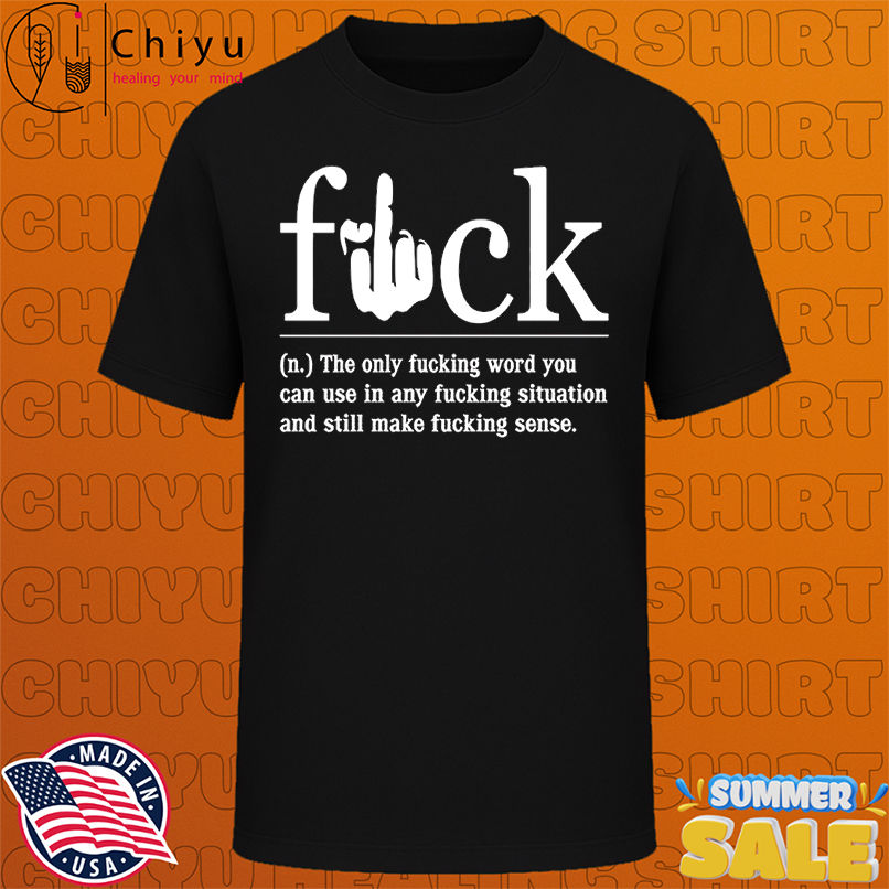 Fuck the only fucking word on can use in any fucking situation shirt