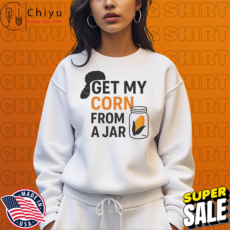 Get my corn from a jar shirt Get my corn from a jar shirt