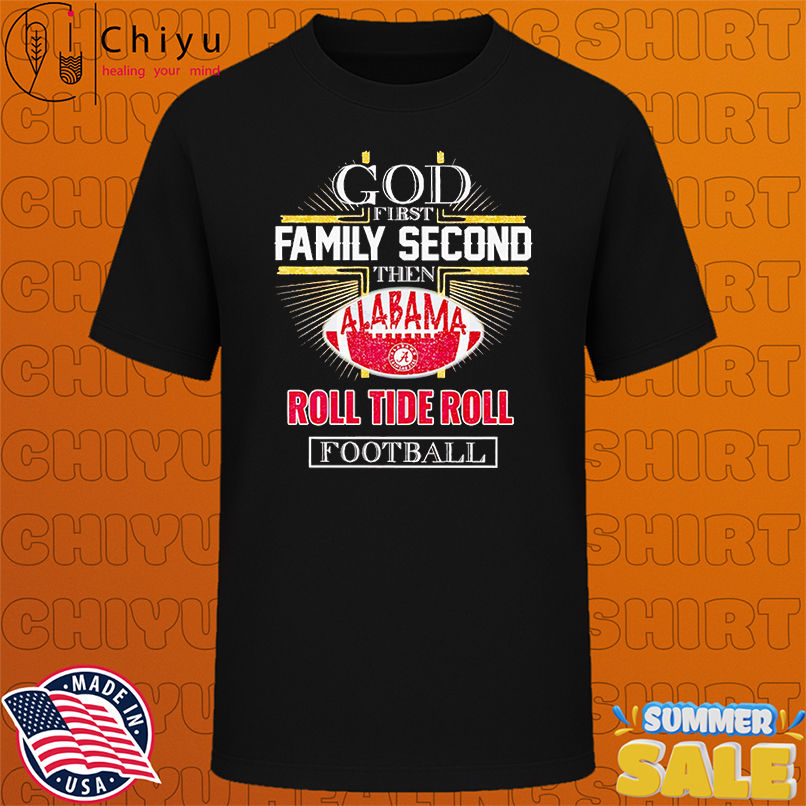 God first family second then Alabama Roll Tide Roll football shirt