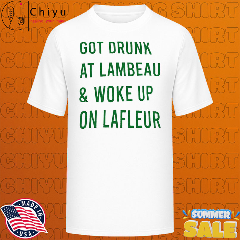Green Bay Packers Got Drunk At Lambeau and Woke Up On Lafleur shirt