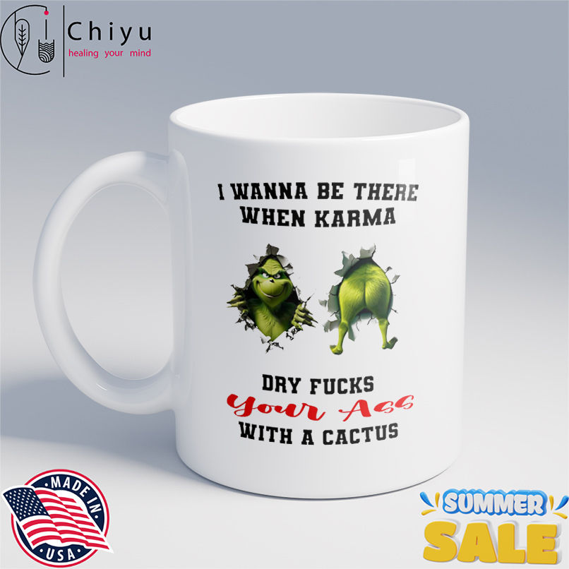 Grinch I wanna be there when karma dry fucks your ass with a cactus shirt