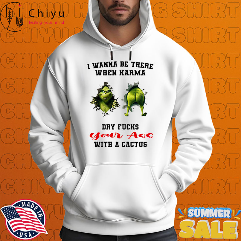 Grinch I wanna be there when karma dry fucks your ass with a cactus shirt Grinch I wanna be there when karma dry fucks your ass with a cactus shirt
