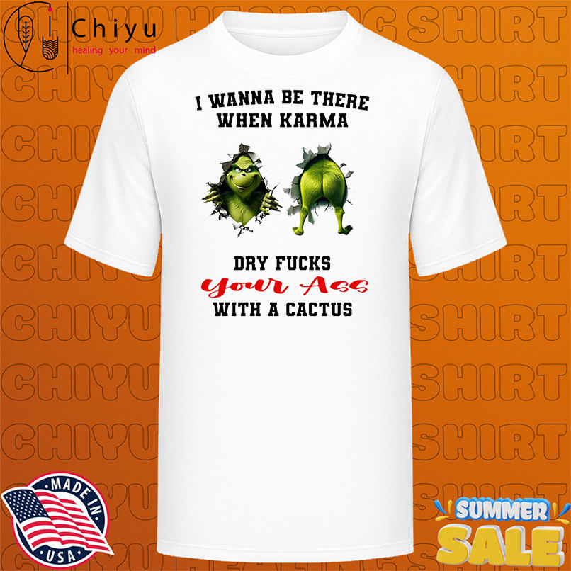 Grinch I wanna be there when karma dry fucks your ass with a cactus shirt