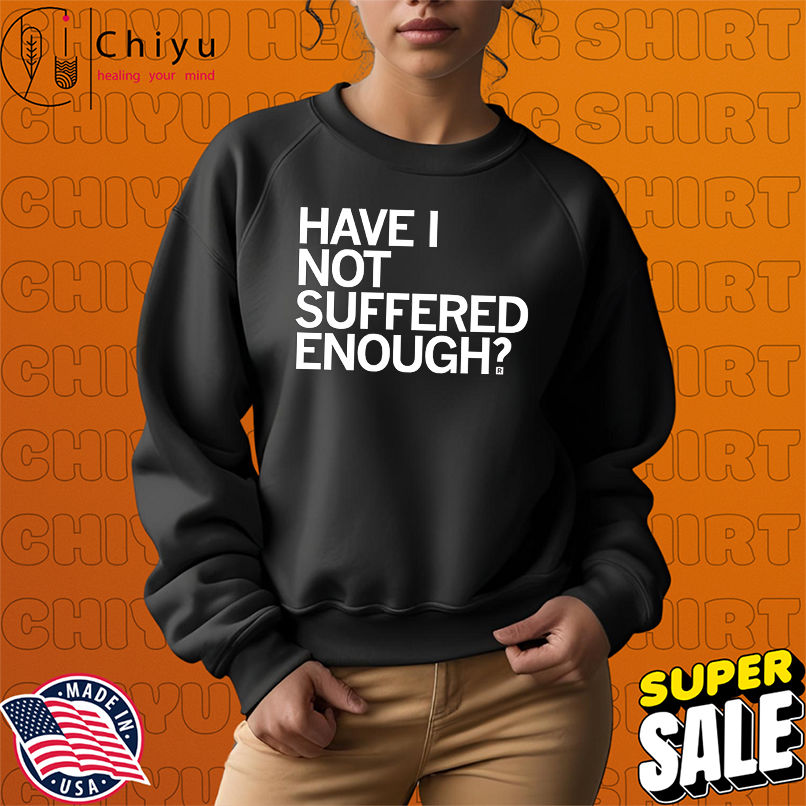 Have I Not Suffered Enough shirt Have I Not Suffered Enough shirt