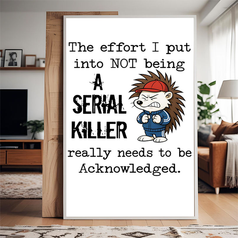 Hedgehog the effort I put into not being a serial killer really needs to be acknowledged shirt Hedgehog the effort I put into not being a serial killer really needs to be acknowledged shirt
