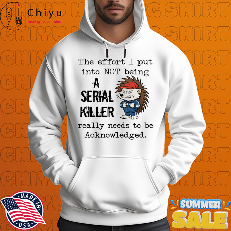 Hedgehog the effort I put into not being a serial killer really needs to be acknowledged shirt Hedgehog the effort I put into not being a serial killer really needs to be acknowledged shirt