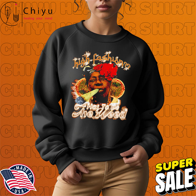 High-fashion Has To Be Weed graphic shirt High-fashion Has To Be Weed graphic shirt