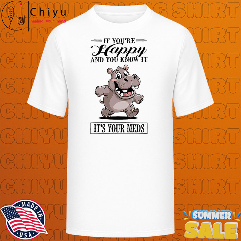 Hippo if you're happy and you know it it's your meds shirt