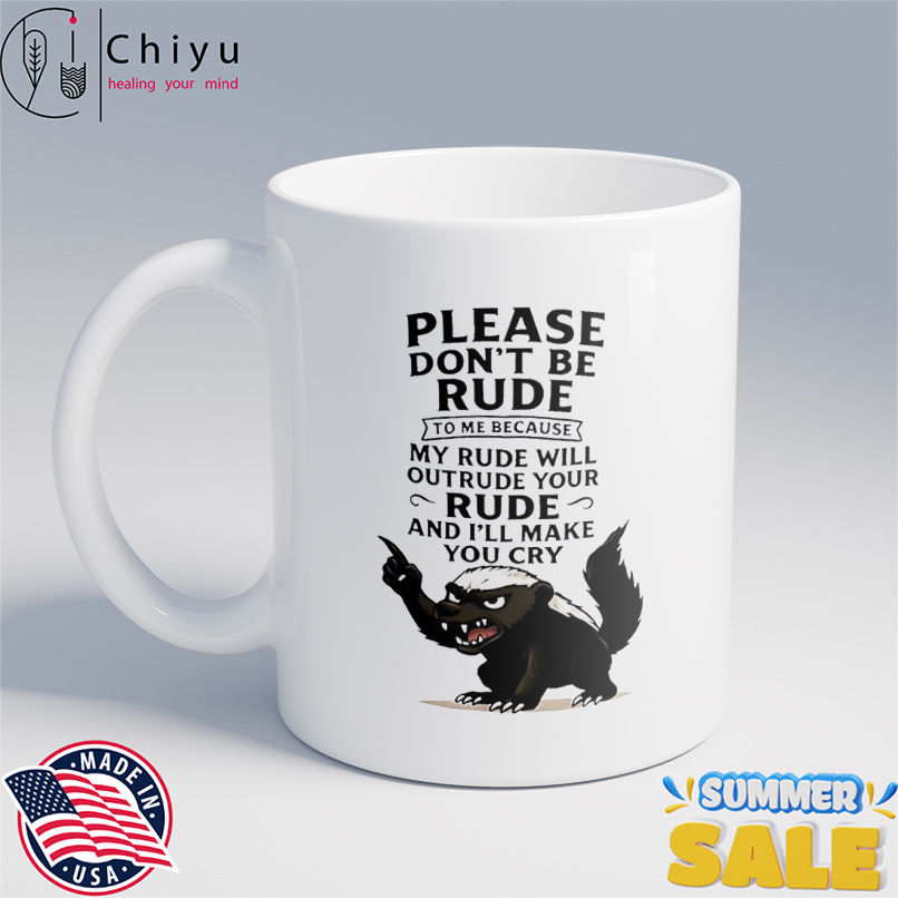 Honey Badger please don't be rude to me because my rude will outrude your rude and i'll make you cry shirt