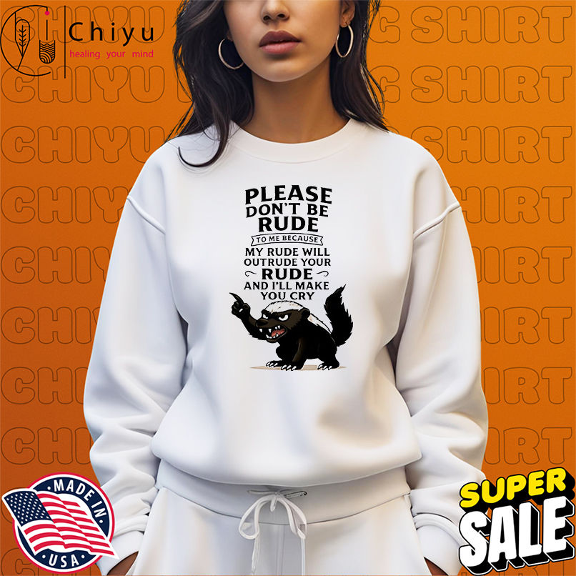 Honey Badger please don't be rude to me because my rude will outrude your rude and i'll make you cry shirt