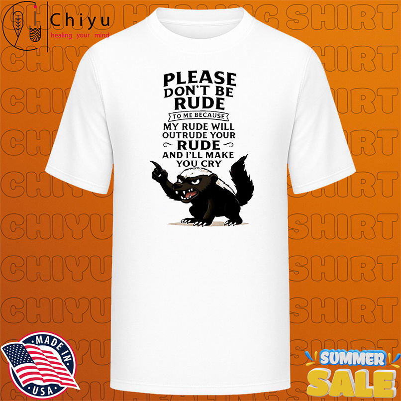 Honey Badger please don't be rude to me because my rude will outrude your rude and i'll make you cry shirt