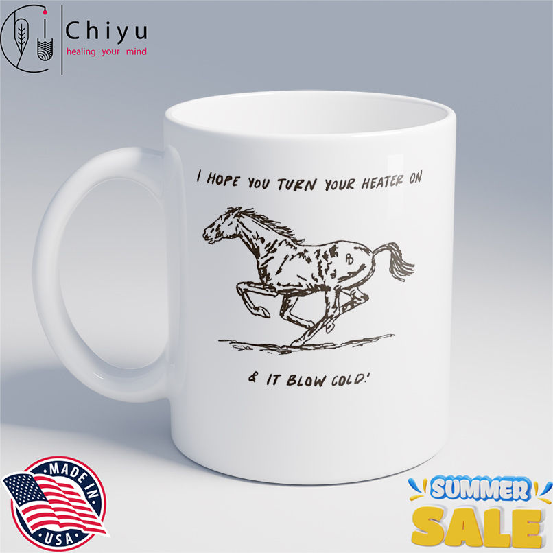 Horse I hope turn your heater on and it blow cold shirt