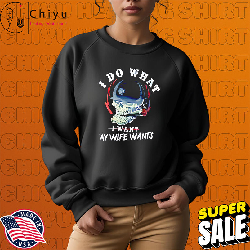 I Do What I Want My Wife Wants Skull shirt I Do What I Want My Wife Wants Skull shirt