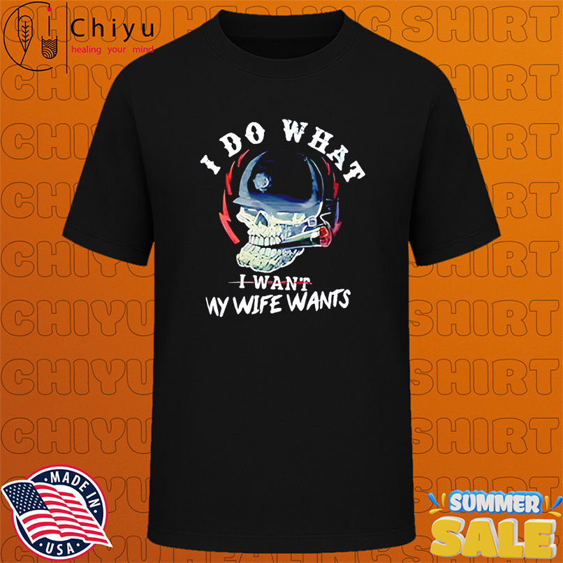 I Do What I Want My Wife Wants Skull shirt