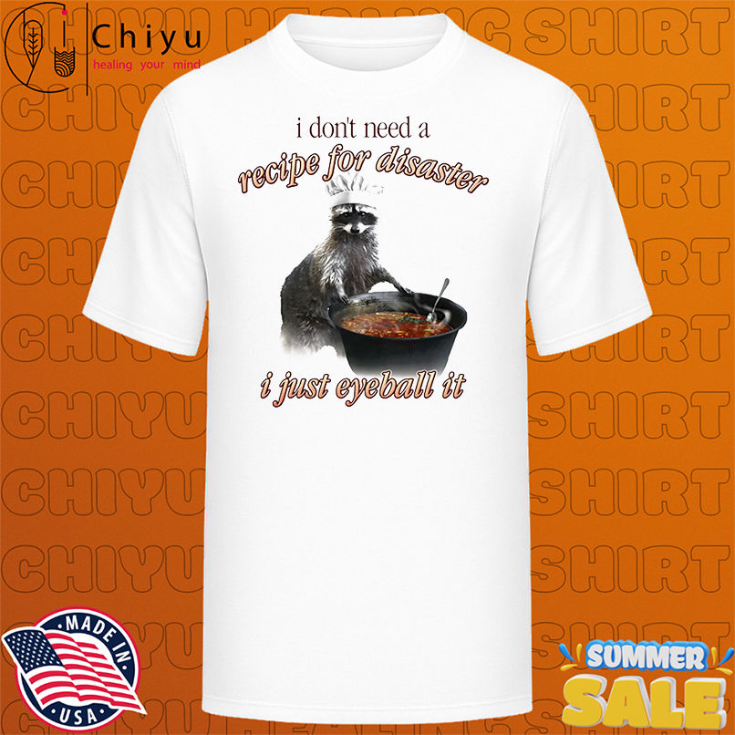 I don't need a recipe for disaster I just eyeball it shirt