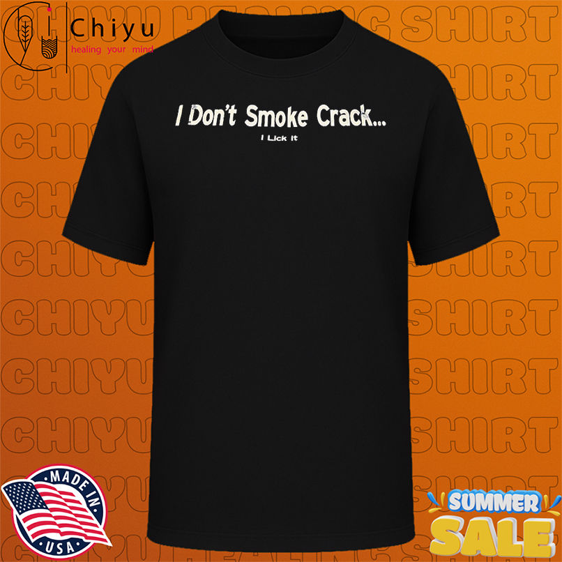 I don't smoke crack I lick it shirt