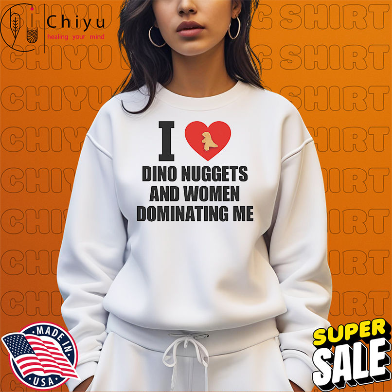 I love dino nuggets and women dominating me shirt I love dino nuggets and women dominating me shirt